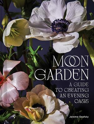 Moon Garden: A Guide to Creating an Evening Oasis by Jarema Osofsky