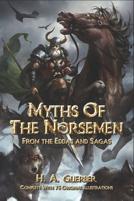 Myths of the Norsemen: From the Eddas and Sagas: Complete With 75 Original Illustrations by Hélène A. Guerber
