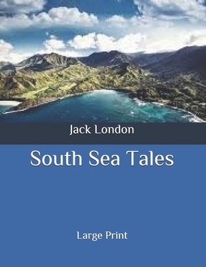 South Sea Tales: Large Print by Jack London