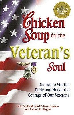 Chicken Soup for the Veteran's Soul: Stories to Stir the Pride and Honor the Courage of Our Veterans by Sidney Slagter, Jack Canfield, Mark Victor Hansen