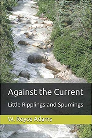 Against the Current: Little Ripplings and Spumings by W. Royce Adams, W. Royce Adams