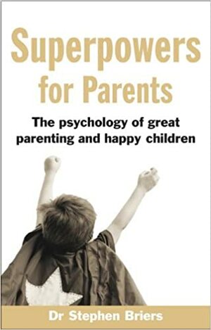 Superpowers for Parents: The Psychology of Great Parenting and Happy Children by Stephen Briers