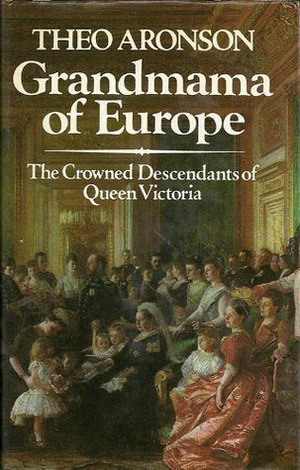 Grandmama of Europe: The Crowned Descendants of Queen Victoria by Theo Aronson