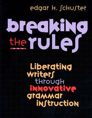 Breaking the Rules: Liberating Writers Through Innovative Grammar Instruction by Edgar Schuster