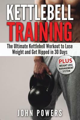 Kettlebell: The Ultimate Kettlebell Workout to Lose Weight and Get Ripped in 30 Days by John Powers