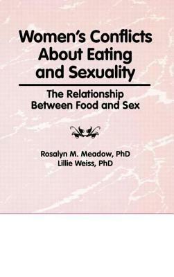 Women's Conflicts about Eating and Sexuality: The Realtionship Between Food and Sex by Lillie Weiss, Rosalyn M. Meadow