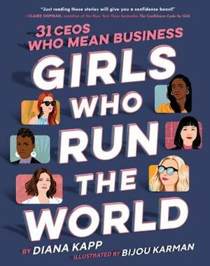 Girls Who Run the World: Thirty CEOs Who Mean Business by Diana Kapp, Bijou Karman