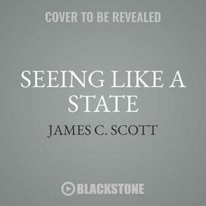 Seeing Like a State: How Certain Schemes to Improve the Human Condition Have Failed by James C. Scott