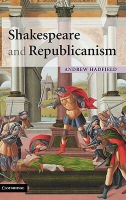 Shakespeare and Republicanism by Andrew Hadfield