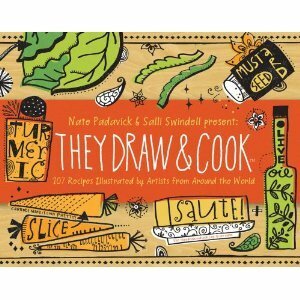 They Draw and Cook: 107 Recipes Illustrated by Artists from Around the World by Nate Padavick