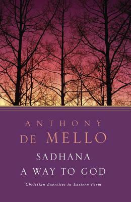 Sadhana, a Way to God: Christian Exercises in Eastern Form by Anthony De Mello