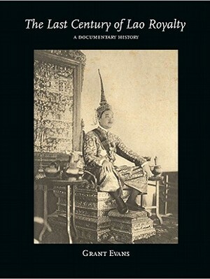 The Last Century of Lao Royalty: A Documentary History by Grant Evans