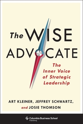 The Wise Advocate: The Inner Voice of Strategic Leadership by Art Kleiner, Josie Thomson, Jeffrey Schwartz