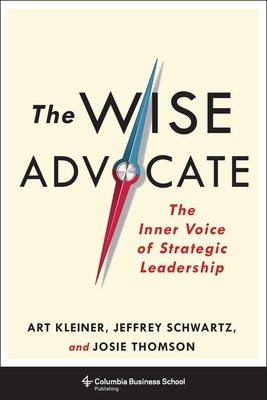 The Wise Advocate: The Inner Voice of Strategic Leadership by Jeffrey Schwartz, Josie Thomson, Art Kleiner