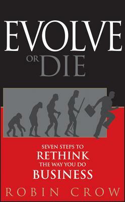 Evolve or Die: Seven Steps to Rethink the Way You Do Business by Robin Crow