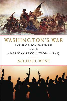 Washington's War: The American War of Independence to the Iraqi Insurgency by Michael Rose