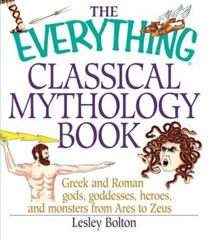 The Everything Classical Mythology Book: Greek and Roman Gods, Goddesses, Heroes, and Monsters from Ares to Zeus by Lesley Bolton