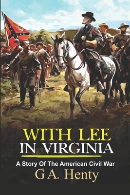 With Lee In Virginia: A Story Of The American Civil War by G.A. Henty