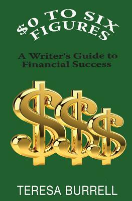 $0 to Six-Figures: A Writer's Guide to Financial Success by Teresa Burrell