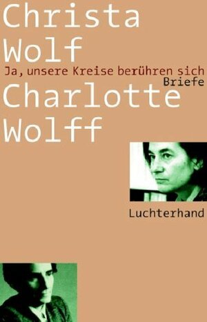 Ja, unsere Kreise berühren sich. Briefe by Charlotte Wolff, Christa Wolf