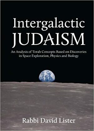 Intergalactic Judaism: An Analysis of Torah Concepts Based on Discoveries in Space Exploration, Physics and Biology by Jonathan Sacks, David Lister