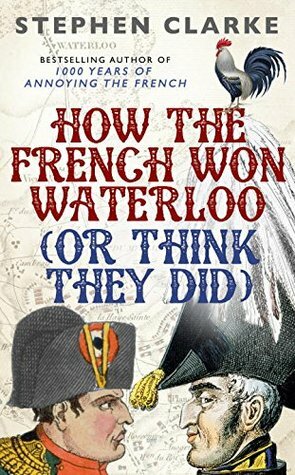 How the French Won Waterloo: Or Think They Did by Stephen Clarke