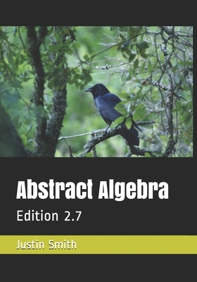 Abstract Algebra: Edition 2.7 by Justin Smith