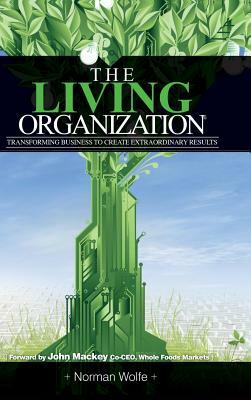 The Living Organization: Transforming Business to Create Extraordinary Results by Norman Wolfe