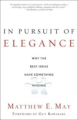 In Pursuit of Elegance: Why the Best Ideas Have Something Missing by Matthew E. May