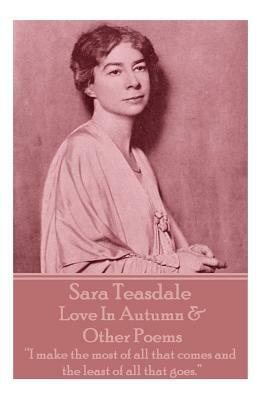 Sara Teasdale - Love In Autumn & Other Poems: "I make the most of all that comes and the least of all that goes." by Sara Teasdale
