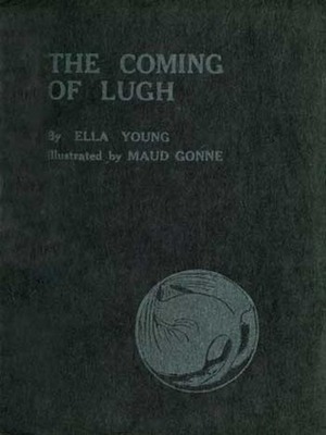 The Coming of Lugh: A Celtic Wonder-Tale by Maud Gonne, Ella Young
