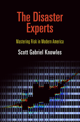 The Disaster Experts: Mastering Risk in Modern America by Scott Gabriel Knowles