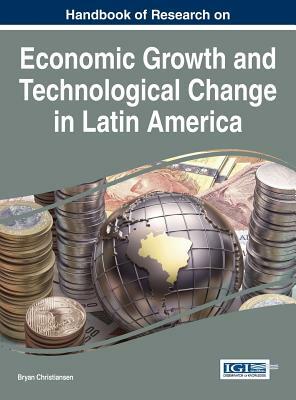 Handbook of Research on Economic Growth and Technological Change in Latin America by Christiansen, Bryan Christiansen