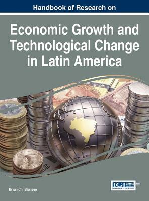 Handbook of Research on Economic Growth and Technological Change in Latin America by Bryan Christiansen, Christiansen