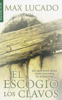 El Escogio los Clavos = He Chose the Nails by Max Lucado