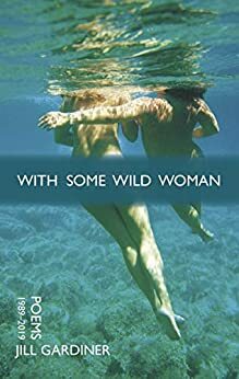 With Some Wild Woman: Poems 1989–2019 by Jill Gardiner