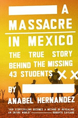 A Massacre in Mexico: The True Story Behind the Missing 43 Students by Anabel Hernández