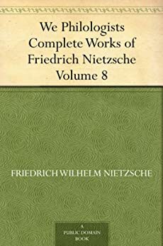 We Philologists Complete Works of Friedrich Nietzsche, Volume 8 by Oscar Levy, Friedrich Nietzsche