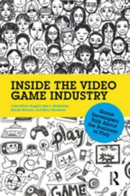 Inside the Video Game Industry: Game Developers Talk about the Business of Play by Ken McAllister, Judd Ruggill, Randy Nichols