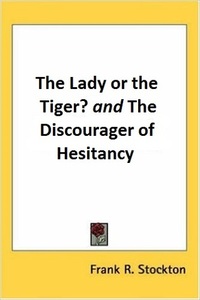 The Lady or the Tiger? And, the Discourager of Hesitancy by Frank R. Stockton