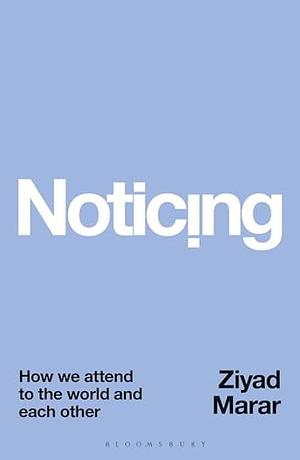 Noticing: How we Attend to the World and Each Other by Ziyad Marar
