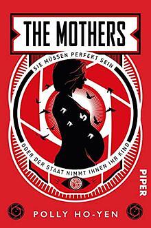 The Mothers - Sie müssen perfekt sein oder der Staat nimmt ihnen ihr Kind: Roman | Ein erschreckendes und dystopisches Zukunftsszenario by Polly Ho-Yen