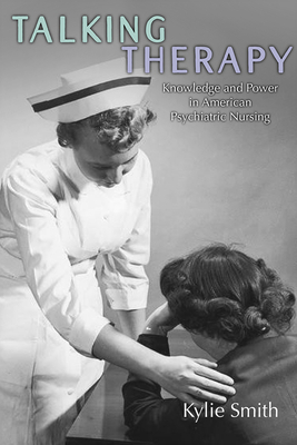 Talking Therapy: Knowledge and Power in American Psychiatric Nursing by Kylie Smith