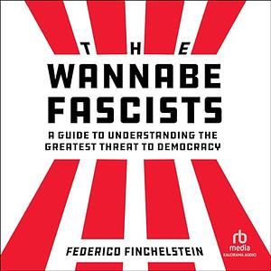 The Wannabe Fascists: A Guide to Understanding the Greatest Threat to Democracy by Federico Finchelstein