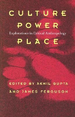 Culture, Power, Place: Explorations in Critical Anthropology by Akhil Gupta, James Ferguson