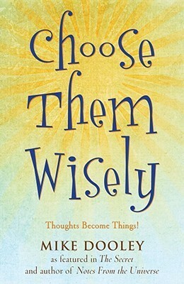 Choose Them Wisely: Thoughts Become Things! by Mike Dooley