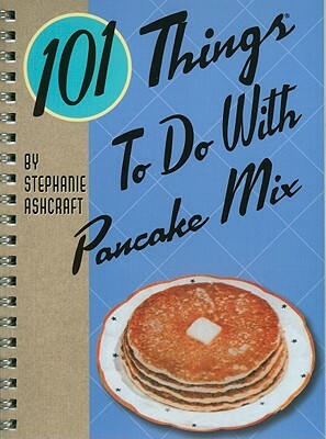 101 Things to Do with Pancake Mix by Stephanie Ashcraft