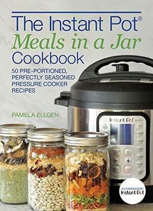 The Instant Pot® Meals in a Jar Cookbook: 50 Pre-Portioned, Perfectly Seasoned Pressure Cooker Recipes by Pamela Ellgen