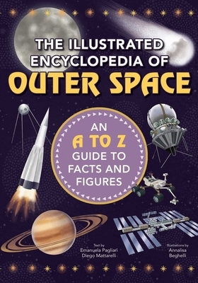 The Illustrated Encyclopedia of Outer Space: An A to Z Guide to Facts and Figures by Emanuela Pagliari, Diego Mattarelli