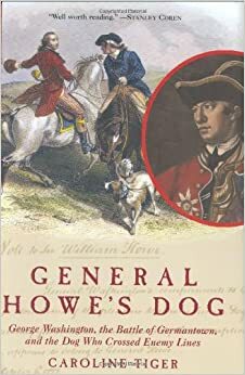 General Howe's Dog: George Washington, the Battle for Germantown, and the Dog ThatCrossed Enemy Lines by Caroline Tiger